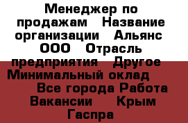 Менеджер по продажам › Название организации ­ Альянс, ООО › Отрасль предприятия ­ Другое › Минимальный оклад ­ 15 000 - Все города Работа » Вакансии   . Крым,Гаспра